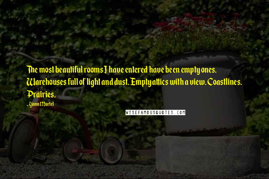 Yann Martel Quotes: The most beautiful rooms I have entered have been empty ones. Warehouses full of light and dust. Empty attics with a view. Coastlines. Prairies.