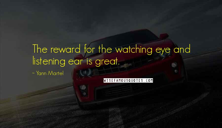 Yann Martel Quotes: The reward for the watching eye and listening ear is great.