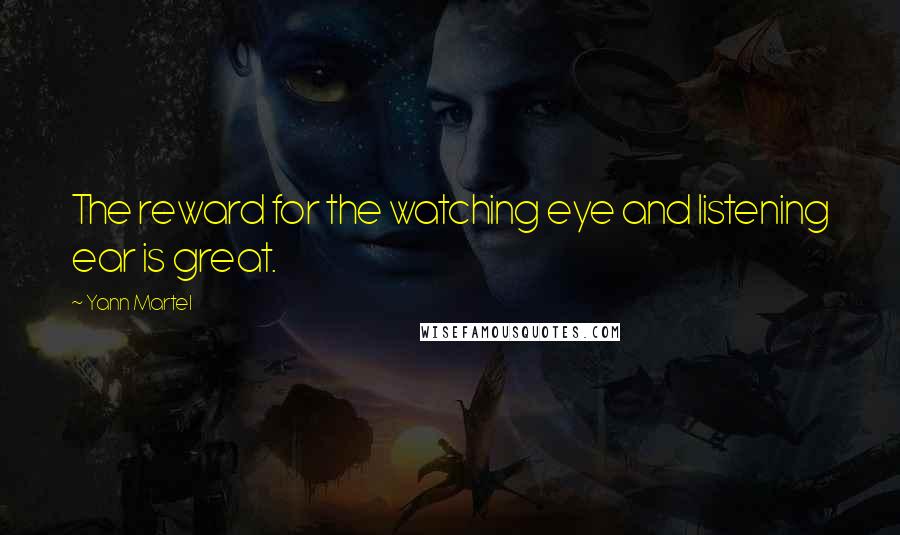 Yann Martel Quotes: The reward for the watching eye and listening ear is great.