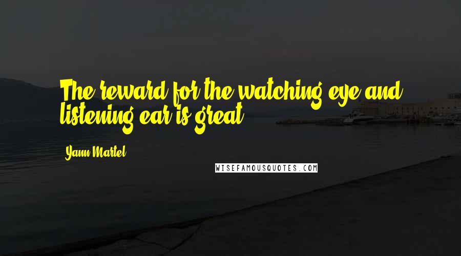 Yann Martel Quotes: The reward for the watching eye and listening ear is great.