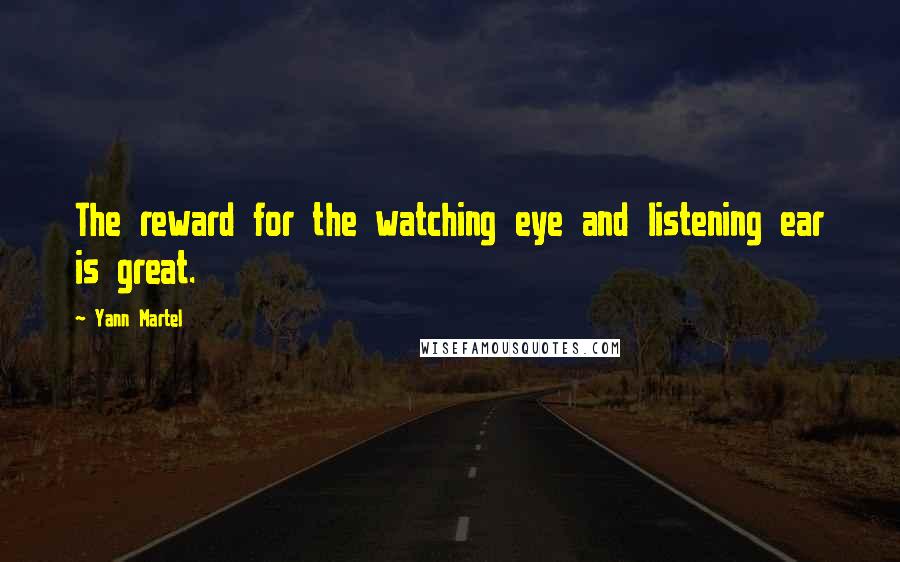Yann Martel Quotes: The reward for the watching eye and listening ear is great.