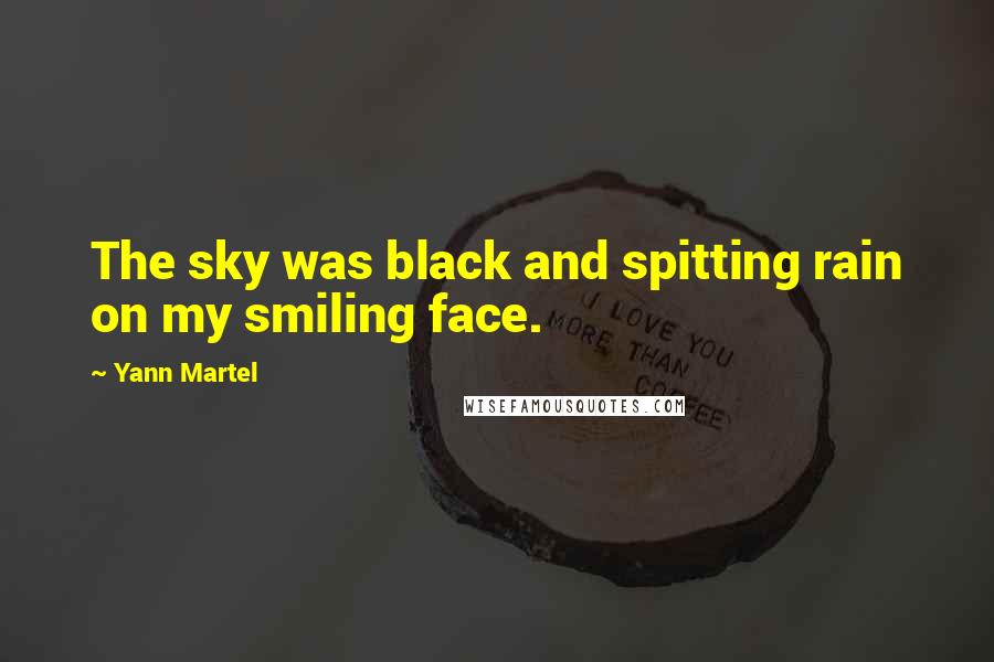 Yann Martel Quotes: The sky was black and spitting rain on my smiling face.