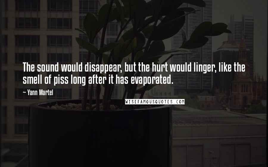 Yann Martel Quotes: The sound would disappear, but the hurt would linger, like the smell of piss long after it has evaporated.