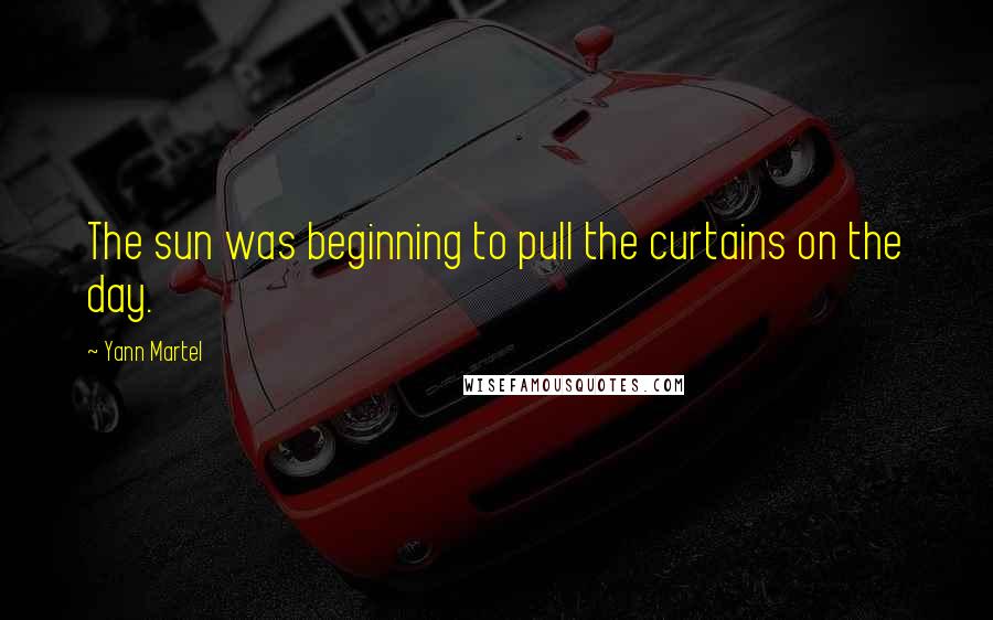 Yann Martel Quotes: The sun was beginning to pull the curtains on the day.