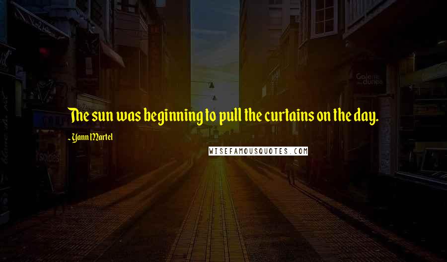 Yann Martel Quotes: The sun was beginning to pull the curtains on the day.