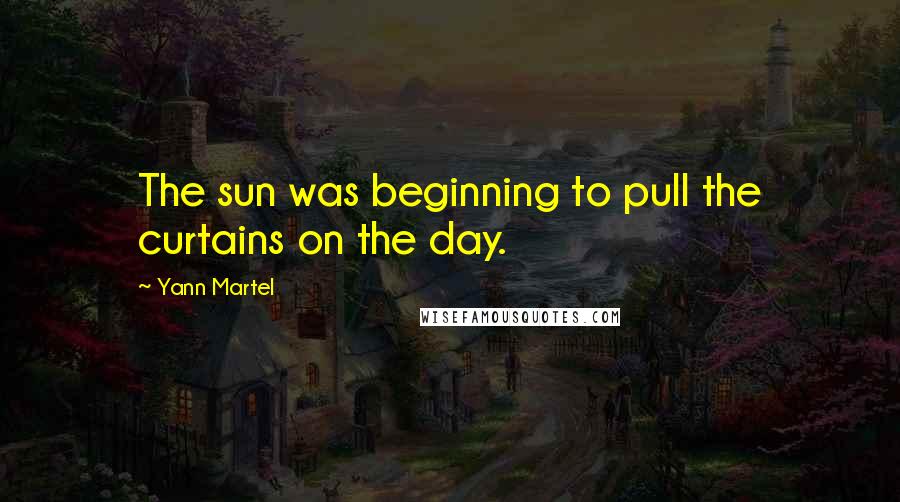 Yann Martel Quotes: The sun was beginning to pull the curtains on the day.