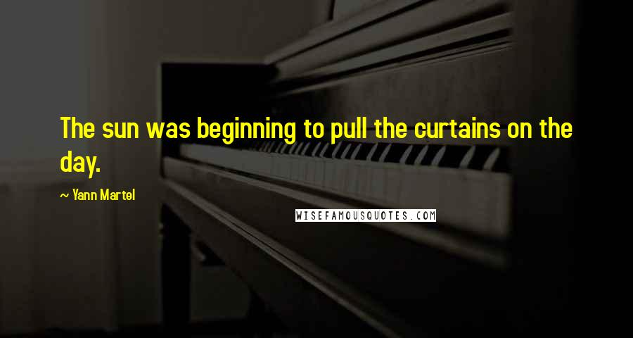 Yann Martel Quotes: The sun was beginning to pull the curtains on the day.