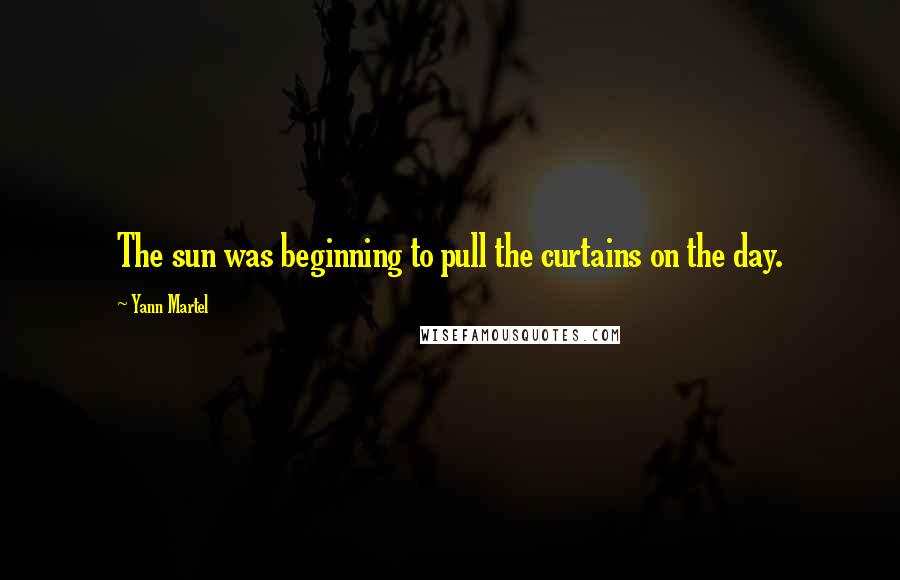 Yann Martel Quotes: The sun was beginning to pull the curtains on the day.