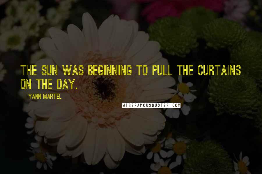 Yann Martel Quotes: The sun was beginning to pull the curtains on the day.