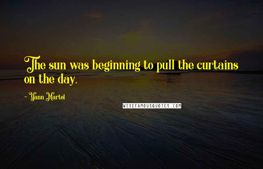 Yann Martel Quotes: The sun was beginning to pull the curtains on the day.