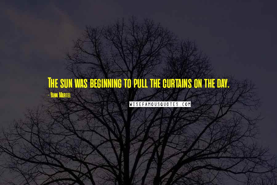 Yann Martel Quotes: The sun was beginning to pull the curtains on the day.