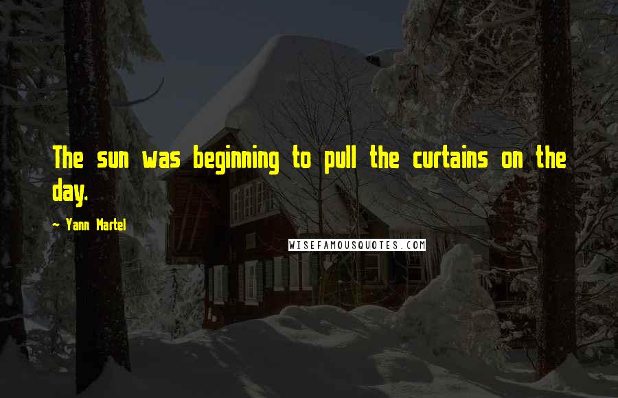 Yann Martel Quotes: The sun was beginning to pull the curtains on the day.