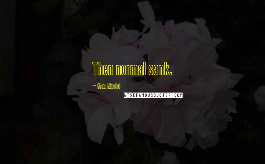 Yann Martel Quotes: Then normal sank.