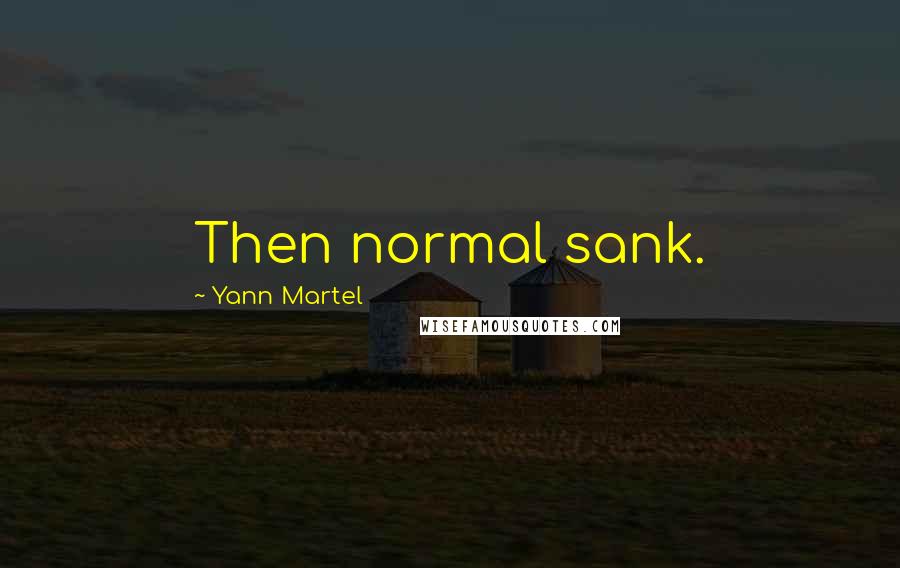 Yann Martel Quotes: Then normal sank.