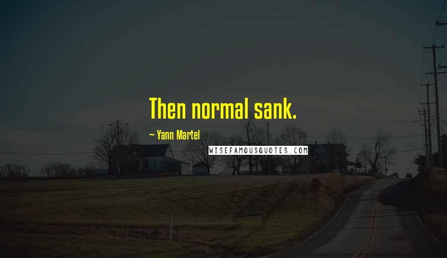 Yann Martel Quotes: Then normal sank.