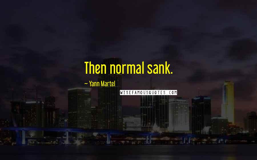 Yann Martel Quotes: Then normal sank.