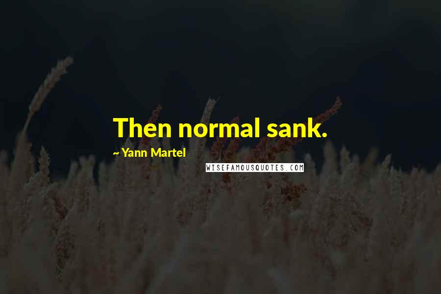 Yann Martel Quotes: Then normal sank.