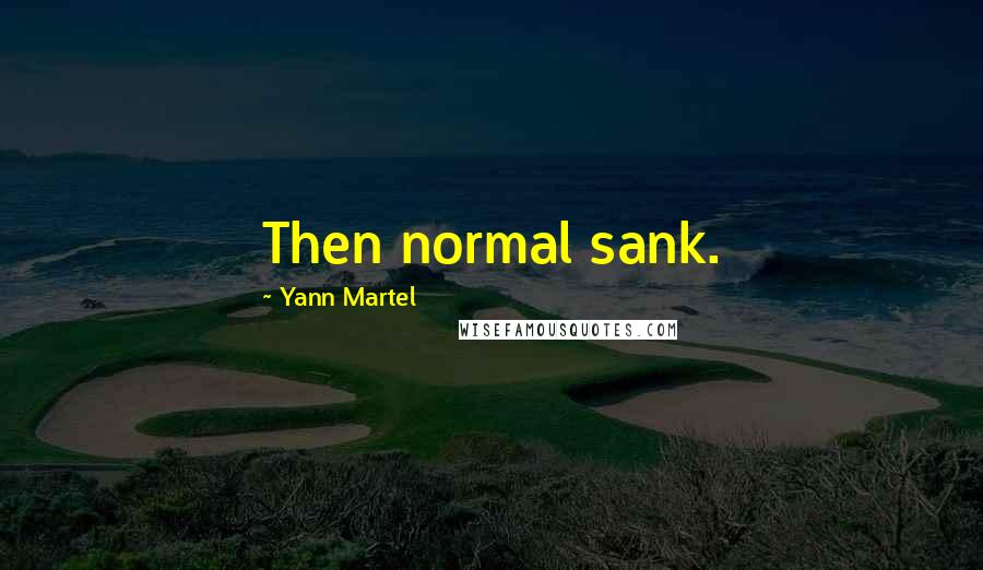 Yann Martel Quotes: Then normal sank.