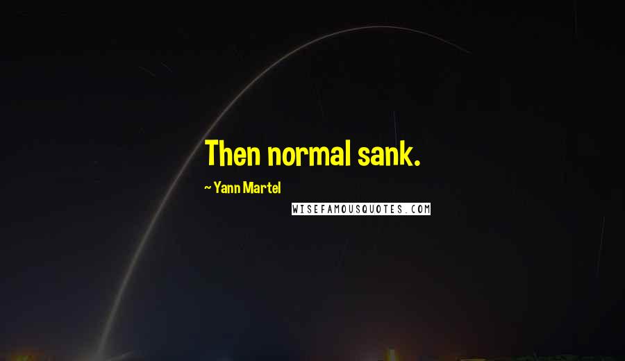Yann Martel Quotes: Then normal sank.