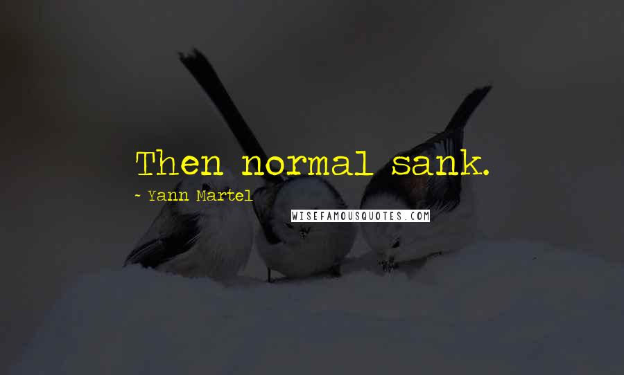 Yann Martel Quotes: Then normal sank.