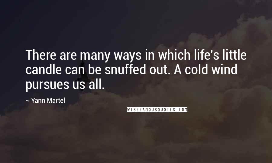Yann Martel Quotes: There are many ways in which life's little candle can be snuffed out. A cold wind pursues us all.