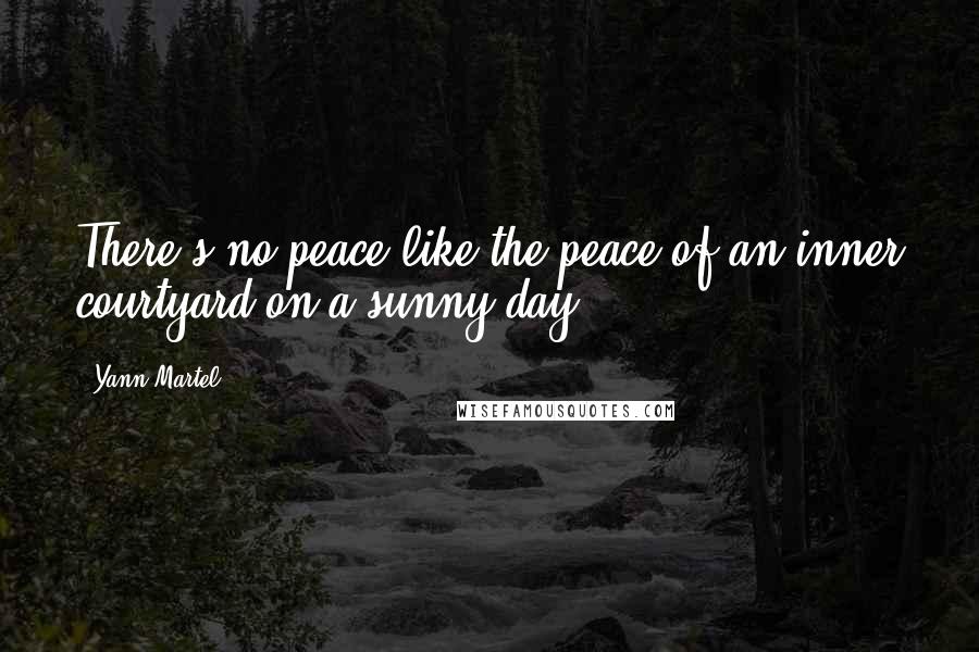 Yann Martel Quotes: There's no peace like the peace of an inner courtyard on a sunny day.