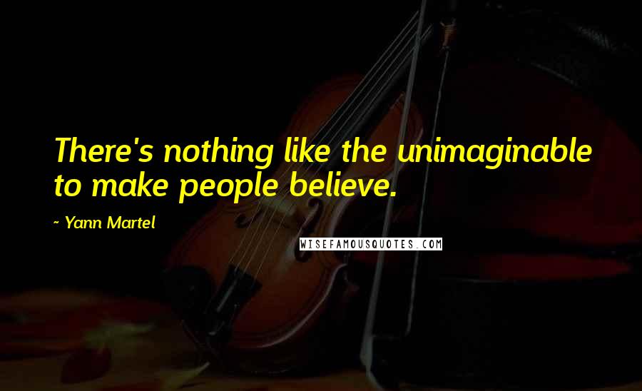 Yann Martel Quotes: There's nothing like the unimaginable to make people believe.