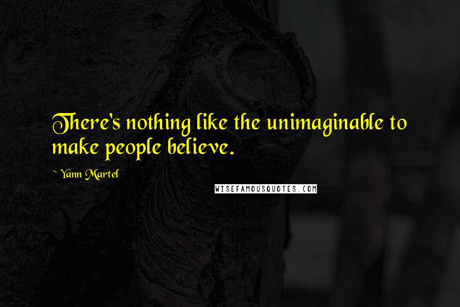 Yann Martel Quotes: There's nothing like the unimaginable to make people believe.