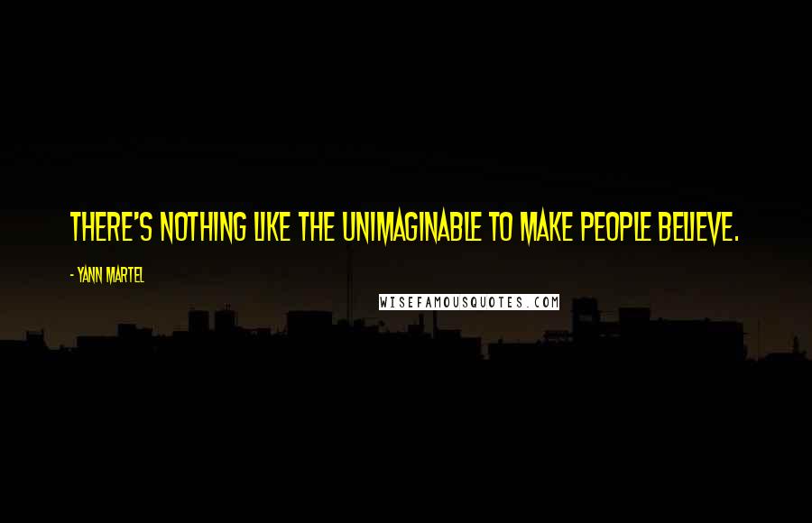 Yann Martel Quotes: There's nothing like the unimaginable to make people believe.