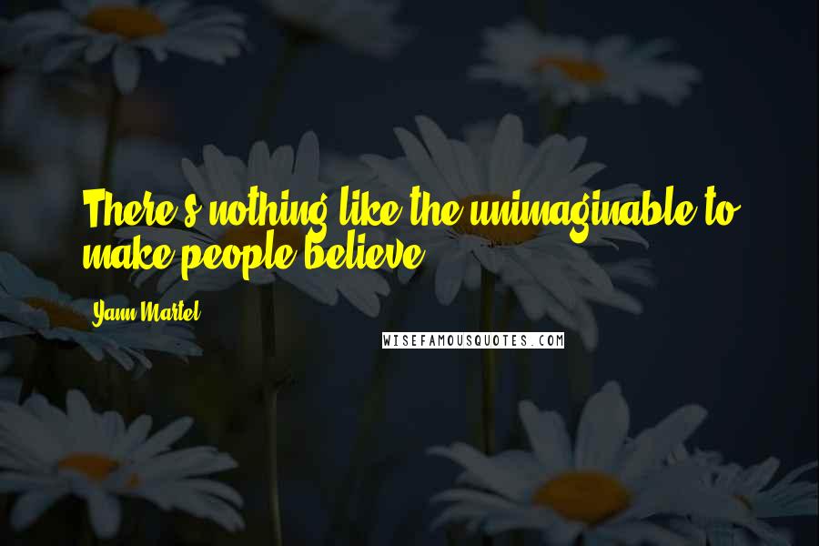 Yann Martel Quotes: There's nothing like the unimaginable to make people believe.