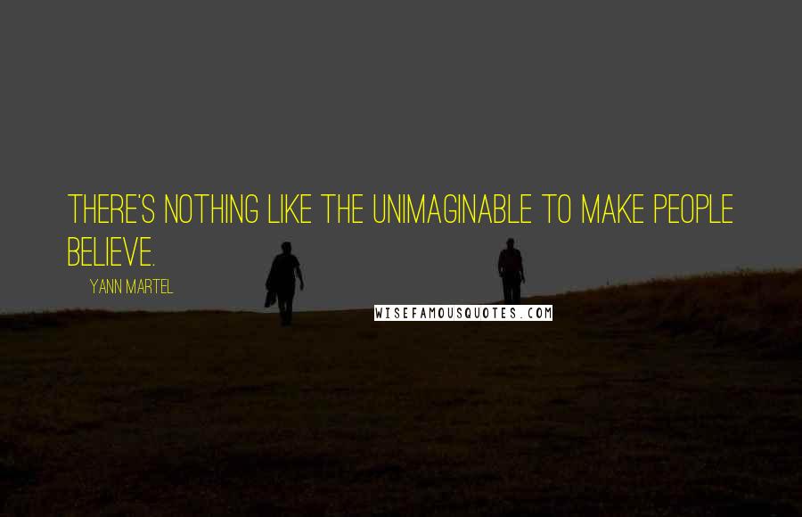 Yann Martel Quotes: There's nothing like the unimaginable to make people believe.