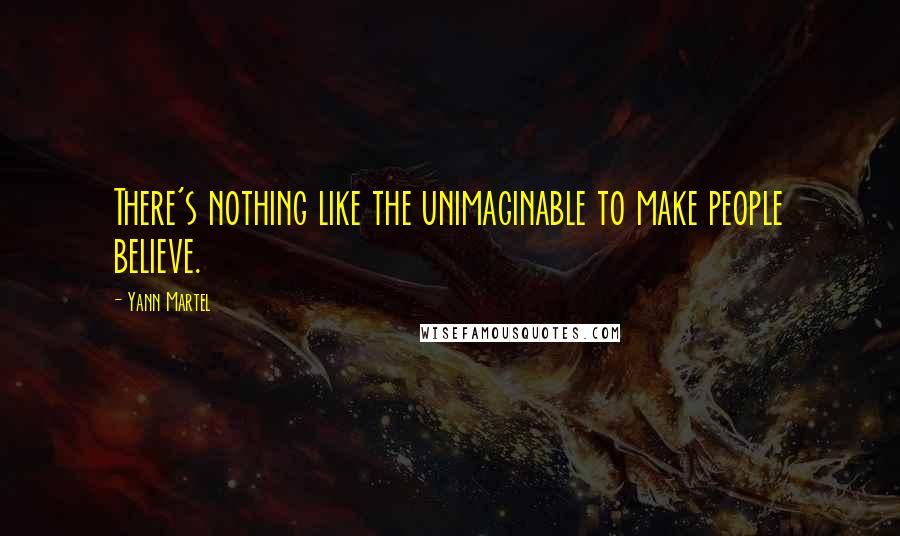 Yann Martel Quotes: There's nothing like the unimaginable to make people believe.