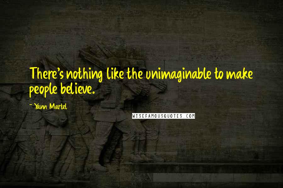 Yann Martel Quotes: There's nothing like the unimaginable to make people believe.