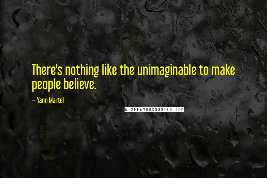 Yann Martel Quotes: There's nothing like the unimaginable to make people believe.