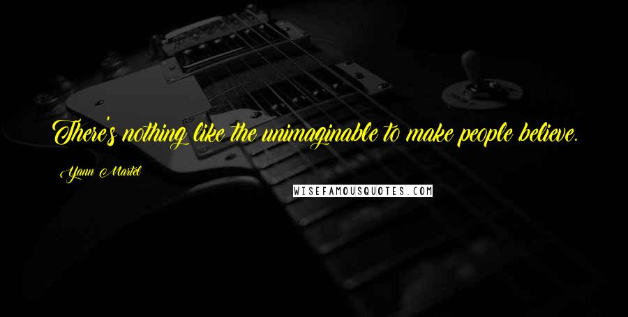 Yann Martel Quotes: There's nothing like the unimaginable to make people believe.