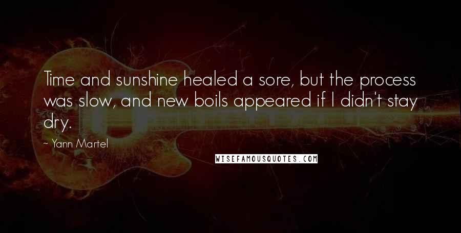 Yann Martel Quotes: Time and sunshine healed a sore, but the process was slow, and new boils appeared if I didn't stay dry.