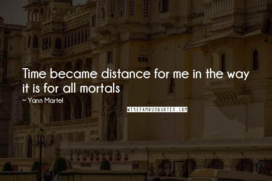 Yann Martel Quotes: Time became distance for me in the way it is for all mortals