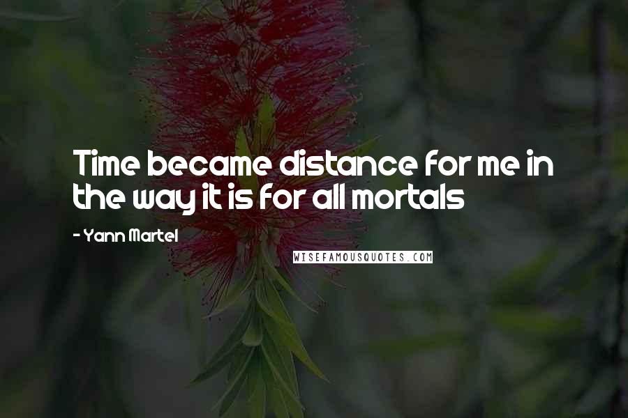 Yann Martel Quotes: Time became distance for me in the way it is for all mortals