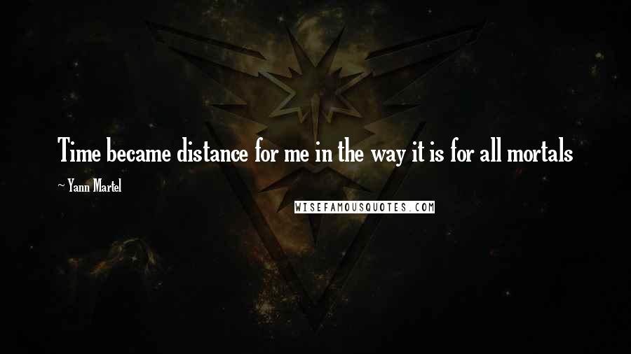 Yann Martel Quotes: Time became distance for me in the way it is for all mortals