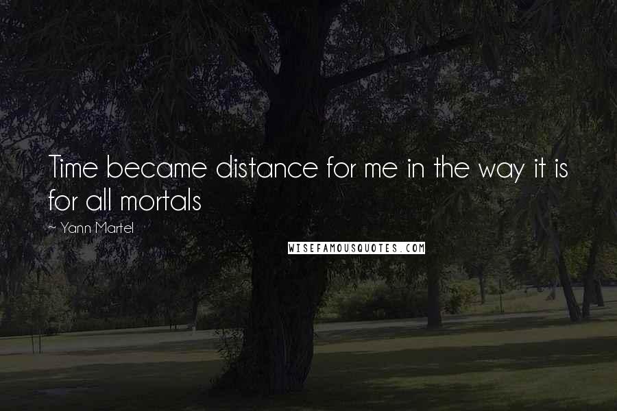 Yann Martel Quotes: Time became distance for me in the way it is for all mortals