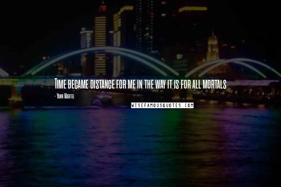 Yann Martel Quotes: Time became distance for me in the way it is for all mortals