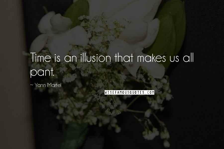 Yann Martel Quotes: Time is an illusion that makes us all pant.