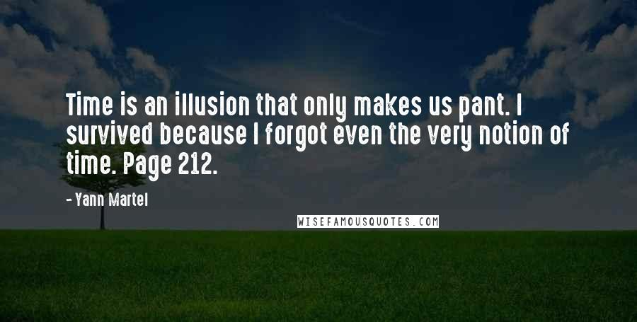 Yann Martel Quotes: Time is an illusion that only makes us pant. I survived because I forgot even the very notion of time. Page 212.