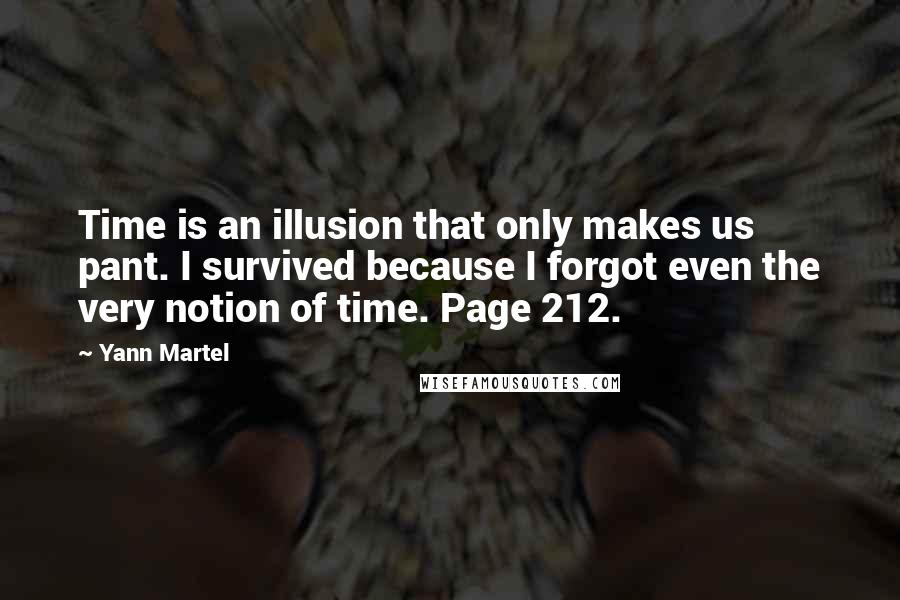Yann Martel Quotes: Time is an illusion that only makes us pant. I survived because I forgot even the very notion of time. Page 212.