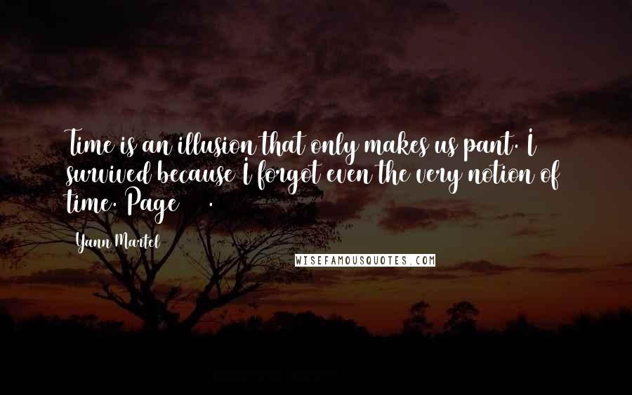 Yann Martel Quotes: Time is an illusion that only makes us pant. I survived because I forgot even the very notion of time. Page 212.