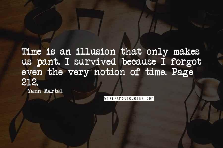 Yann Martel Quotes: Time is an illusion that only makes us pant. I survived because I forgot even the very notion of time. Page 212.