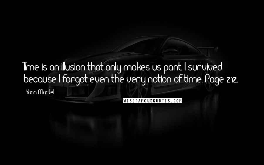 Yann Martel Quotes: Time is an illusion that only makes us pant. I survived because I forgot even the very notion of time. Page 212.