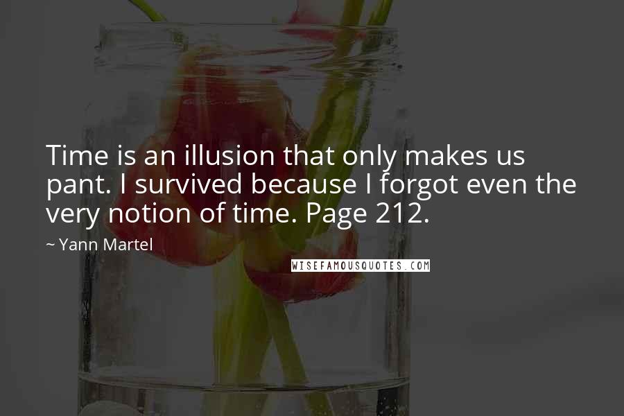 Yann Martel Quotes: Time is an illusion that only makes us pant. I survived because I forgot even the very notion of time. Page 212.