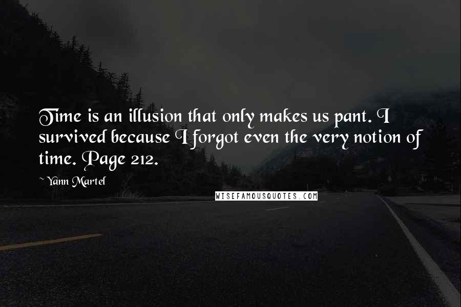 Yann Martel Quotes: Time is an illusion that only makes us pant. I survived because I forgot even the very notion of time. Page 212.