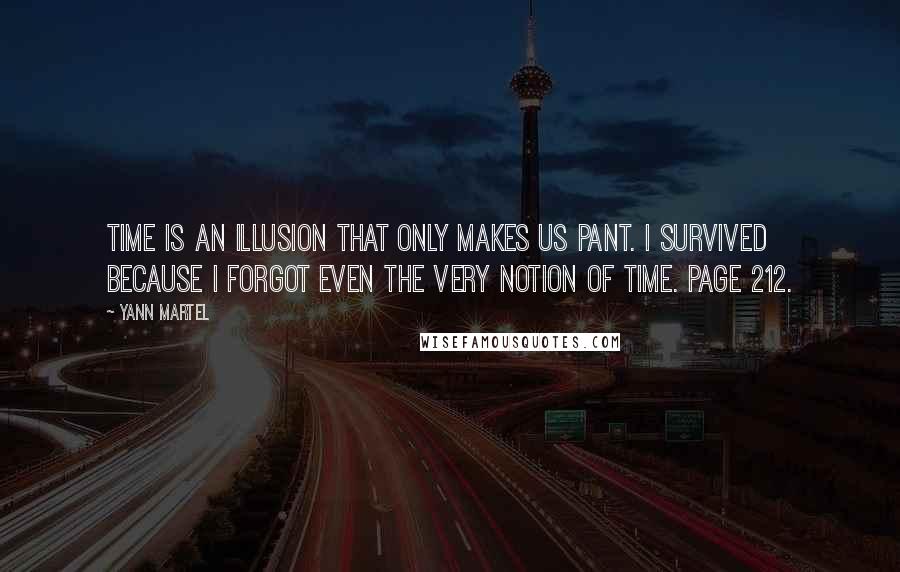 Yann Martel Quotes: Time is an illusion that only makes us pant. I survived because I forgot even the very notion of time. Page 212.